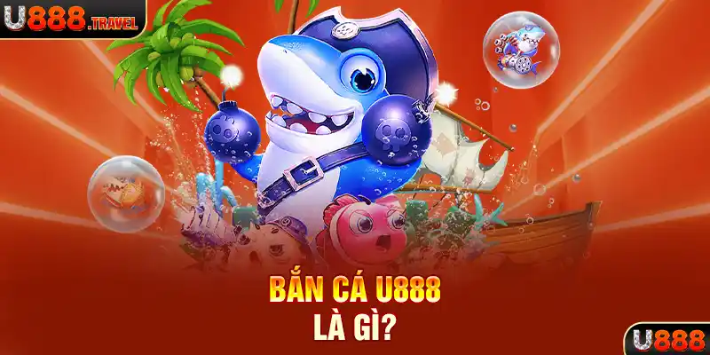 Bắn cá U888 là gì?