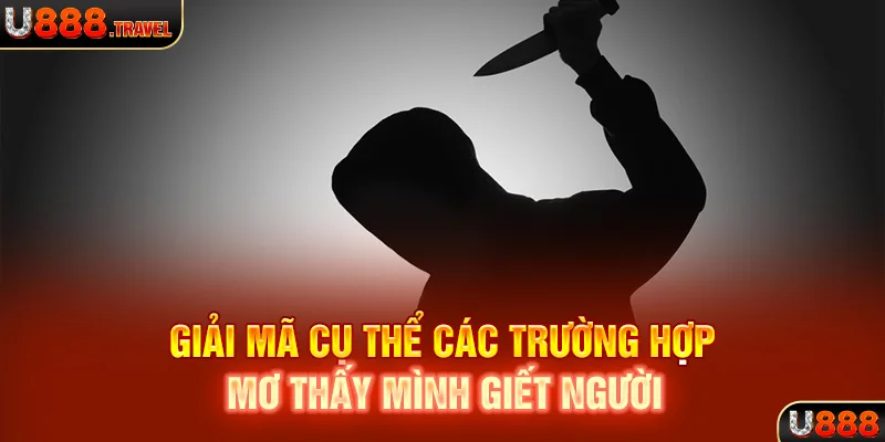 Giải mã cụ thể các trường hợp mơ thấy mình giết người là điềm gì?