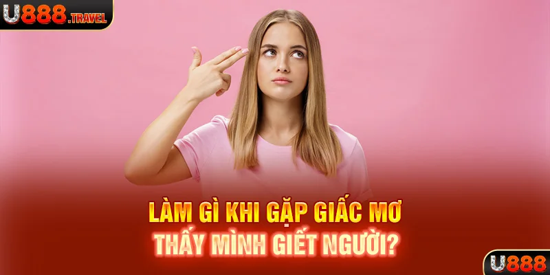 Làm gì khi gặp giấc mơ thấy mình giết người?