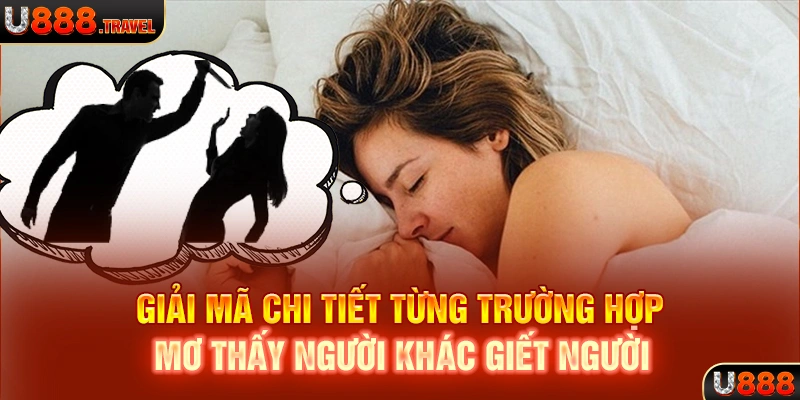 Giải mã chi tiết từng trường hợp mơ thấy người khác giết người