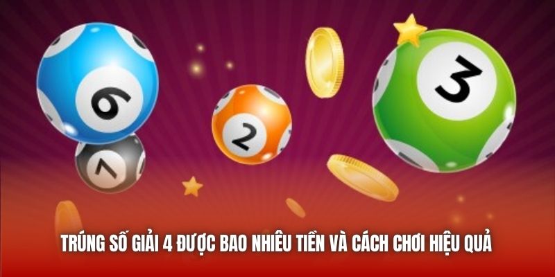 Trúng Số Giải 4 Được Bao Nhiêu Tiền Và Cách Chơi Hiệu Quả