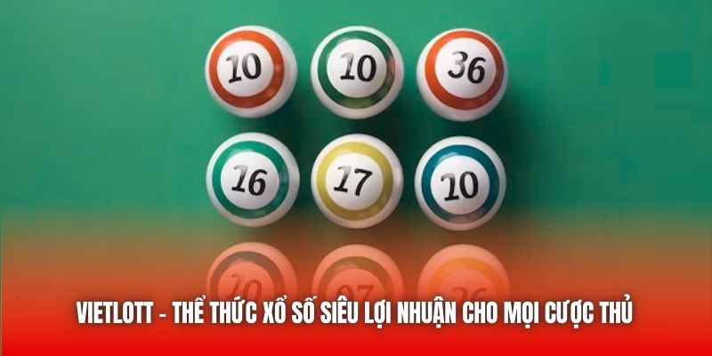 Vietlott - Thể thức xổ số siêu lợi nhuận cho mọi cược thủ